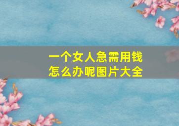 一个女人急需用钱怎么办呢图片大全