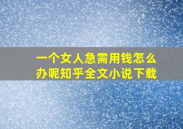 一个女人急需用钱怎么办呢知乎全文小说下载