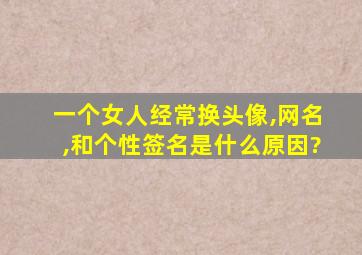 一个女人经常换头像,网名,和个性签名是什么原因?