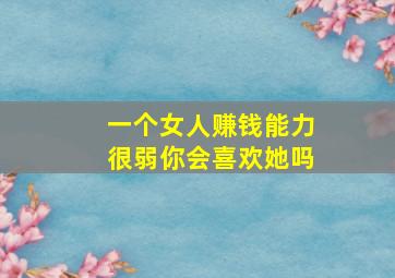 一个女人赚钱能力很弱你会喜欢她吗