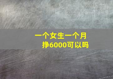 一个女生一个月挣6000可以吗