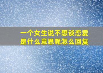 一个女生说不想谈恋爱是什么意思呢怎么回复