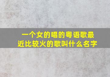 一个女的唱的粤语歌最近比较火的歌叫什么名字