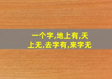 一个字,地上有,天上无,去字有,来字无