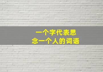 一个字代表思念一个人的词语