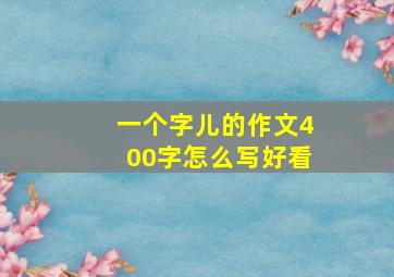 一个字儿的作文400字怎么写好看