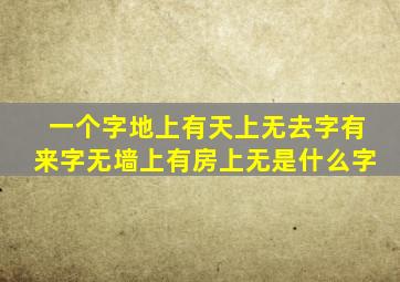 一个字地上有天上无去字有来字无墙上有房上无是什么字