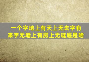 一个字地上有天上无去字有来字无墙上有房上无谜底是啥