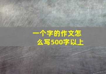 一个字的作文怎么写500字以上