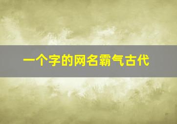 一个字的网名霸气古代