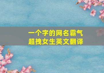 一个字的网名霸气超拽女生英文翻译