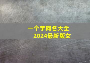 一个字网名大全2024最新版女