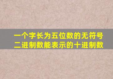 一个字长为五位数的无符号二进制数能表示的十进制数