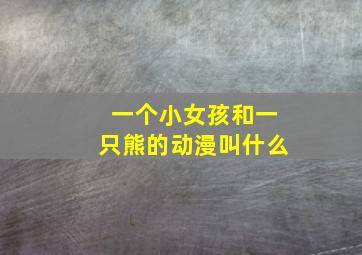 一个小女孩和一只熊的动漫叫什么