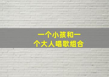 一个小孩和一个大人唱歌组合