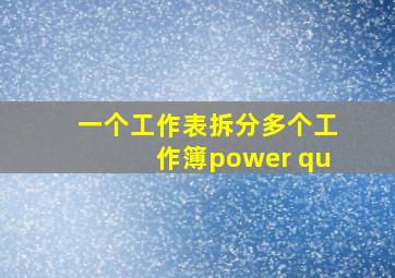 一个工作表拆分多个工作簿power qu