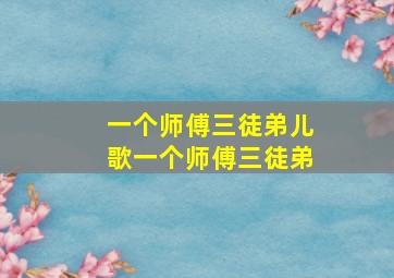 一个师傅三徒弟儿歌一个师傅三徒弟