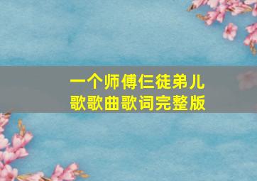 一个师傅仨徒弟儿歌歌曲歌词完整版