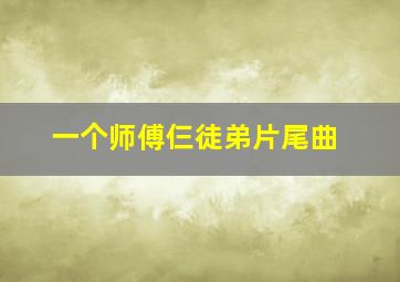 一个师傅仨徒弟片尾曲