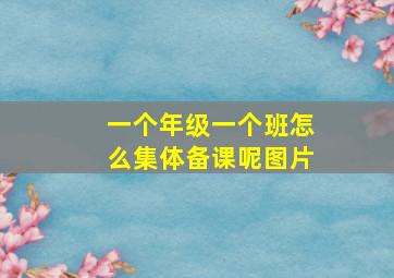 一个年级一个班怎么集体备课呢图片