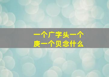 一个广字头一个庚一个贝念什么