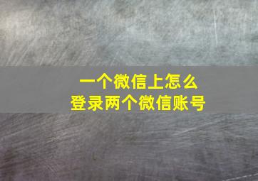 一个微信上怎么登录两个微信账号