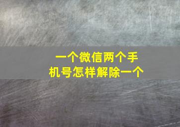 一个微信两个手机号怎样解除一个