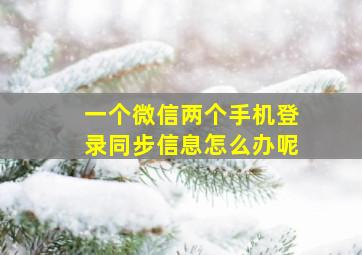 一个微信两个手机登录同步信息怎么办呢