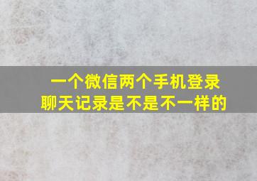 一个微信两个手机登录聊天记录是不是不一样的