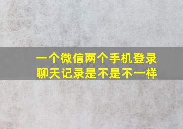 一个微信两个手机登录 聊天记录是不是不一样