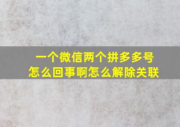 一个微信两个拼多多号怎么回事啊怎么解除关联