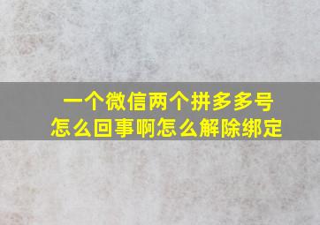 一个微信两个拼多多号怎么回事啊怎么解除绑定