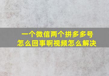 一个微信两个拼多多号怎么回事啊视频怎么解决