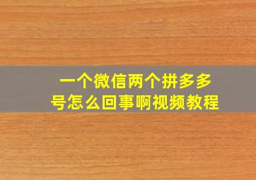 一个微信两个拼多多号怎么回事啊视频教程