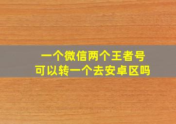 一个微信两个王者号可以转一个去安卓区吗