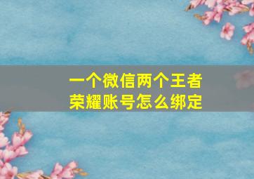 一个微信两个王者荣耀账号怎么绑定