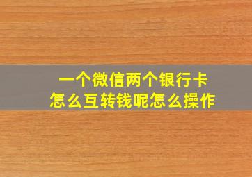 一个微信两个银行卡怎么互转钱呢怎么操作