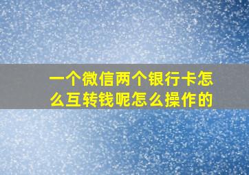 一个微信两个银行卡怎么互转钱呢怎么操作的