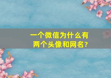 一个微信为什么有两个头像和网名?