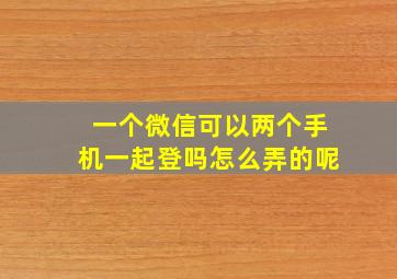 一个微信可以两个手机一起登吗怎么弄的呢