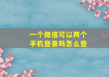 一个微信可以两个手机登录吗怎么登