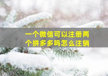 一个微信可以注册两个拼多多吗怎么注销