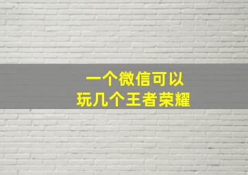 一个微信可以玩几个王者荣耀