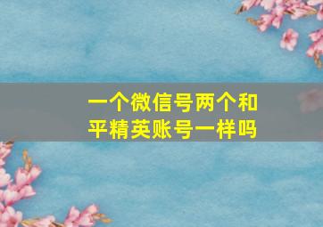 一个微信号两个和平精英账号一样吗