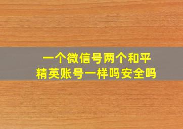 一个微信号两个和平精英账号一样吗安全吗