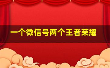 一个微信号两个王者荣耀