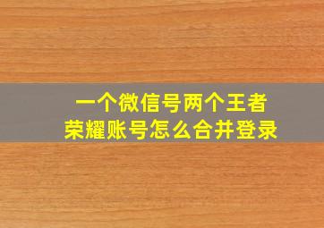 一个微信号两个王者荣耀账号怎么合并登录