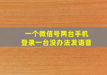 一个微信号两台手机登录一台没办法发语音