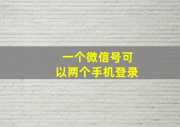 一个微信号可以两个手机登录