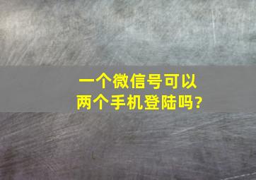 一个微信号可以两个手机登陆吗?